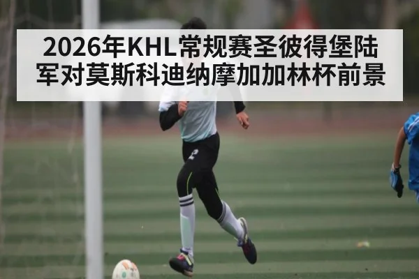 2026年KHL常规赛圣彼得堡陆军对莫斯科迪纳摩加加林杯前景